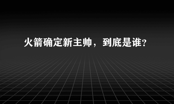 火箭确定新主帅，到底是谁？