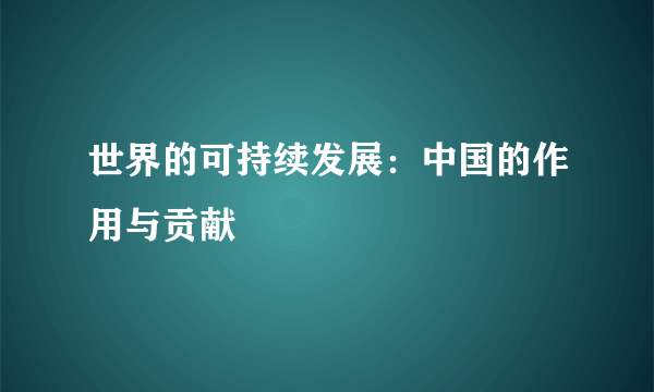 世界的可持续发展：中国的作用与贡献