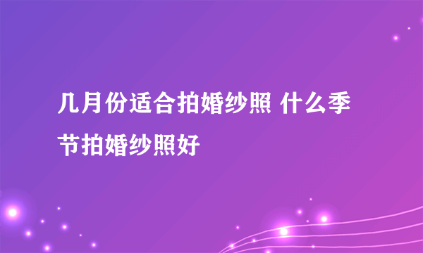 几月份适合拍婚纱照 什么季节拍婚纱照好