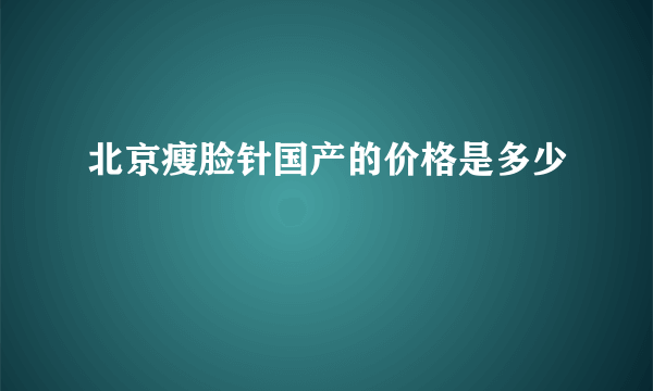 北京瘦脸针国产的价格是多少