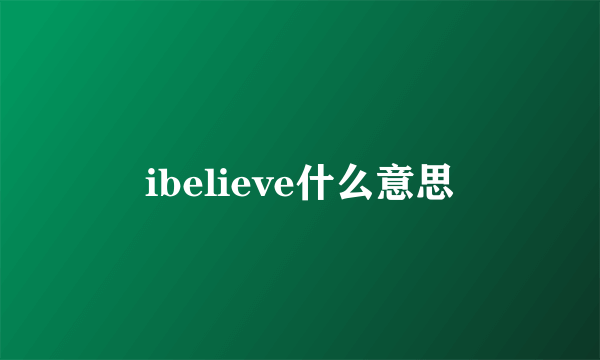 ibelieve什么意思