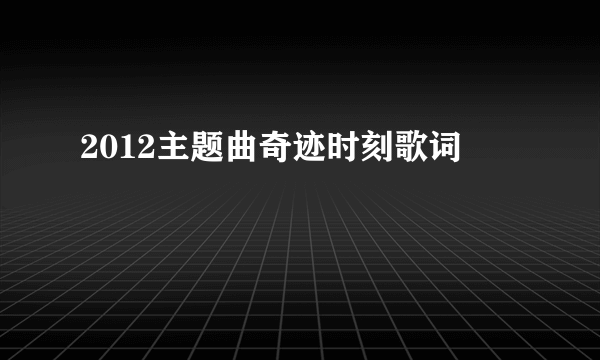 2012主题曲奇迹时刻歌词