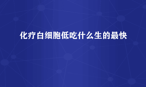 化疗白细胞低吃什么生的最快