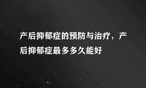 产后抑郁症的预防与治疗，产后抑郁症最多多久能好