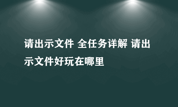 请出示文件 全任务详解 请出示文件好玩在哪里