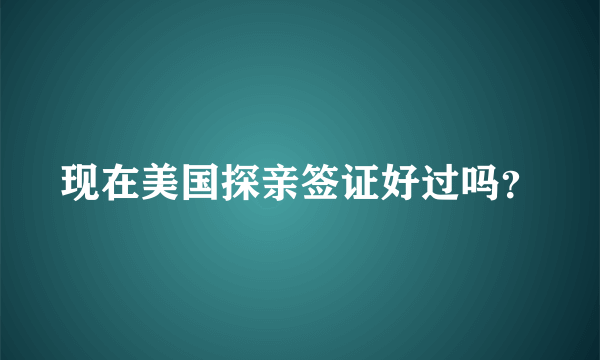 现在美国探亲签证好过吗？