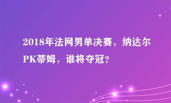 2018年法网男单决赛，纳达尔PK蒂姆，谁将夺冠？