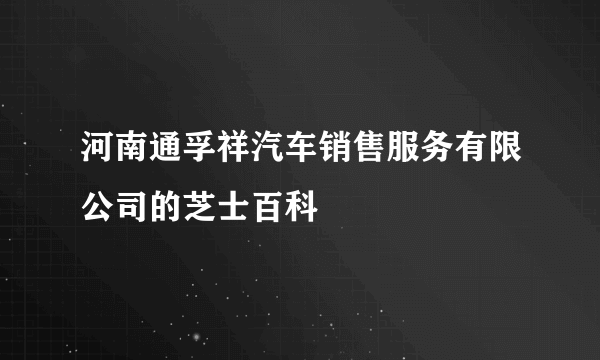 河南通孚祥汽车销售服务有限公司的芝士百科