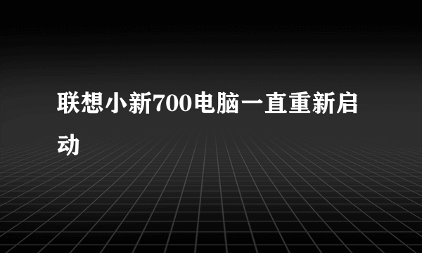 联想小新700电脑一直重新启动