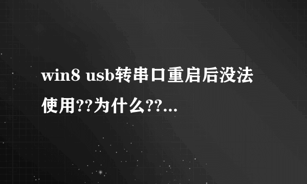 win8 usb转串口重启后没法使用??为什么??我用驱动精灵装了驱动,提示重启,重启后又显示没有装,驱动