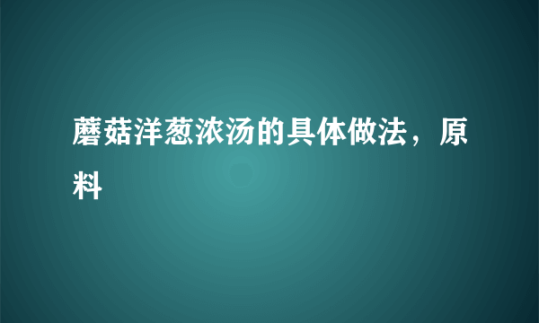 蘑菇洋葱浓汤的具体做法，原料