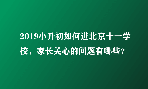 2019小升初如何进北京十一学校，家长关心的问题有哪些？