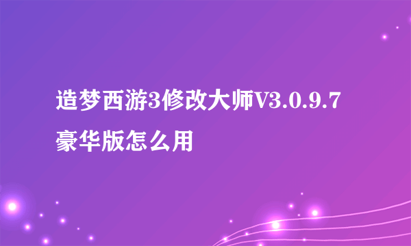 造梦西游3修改大师V3.0.9.7豪华版怎么用