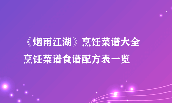 《烟雨江湖》烹饪菜谱大全 烹饪菜谱食谱配方表一览