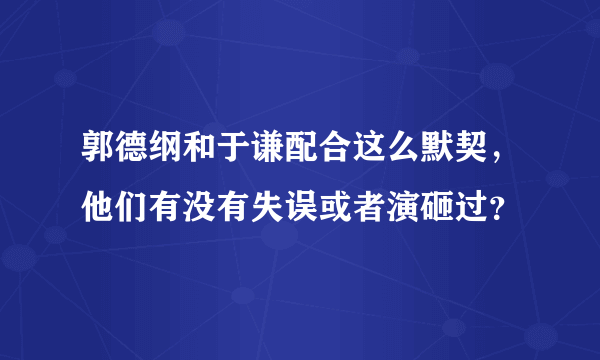 郭德纲和于谦配合这么默契，他们有没有失误或者演砸过？