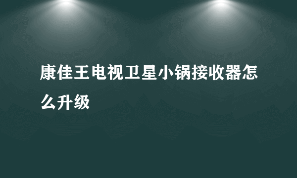 康佳王电视卫星小锅接收器怎么升级