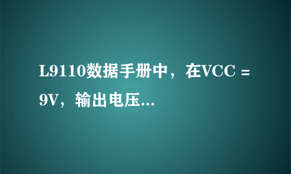 L9110数据手册中，在VCC = 9V，输出电压是7.6V，那么VCC=5V呢，输出电压是多少？