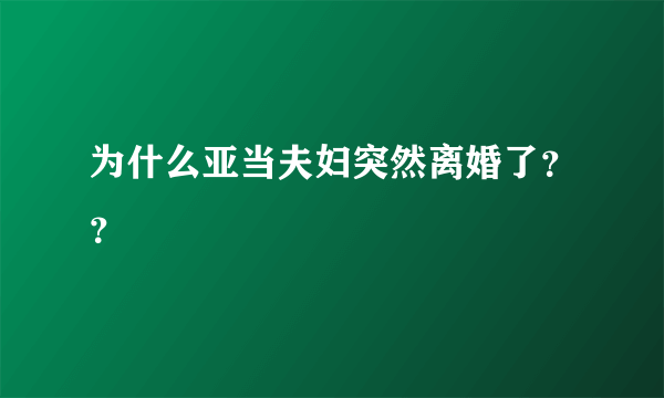 为什么亚当夫妇突然离婚了？？