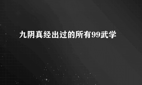 九阴真经出过的所有99武学