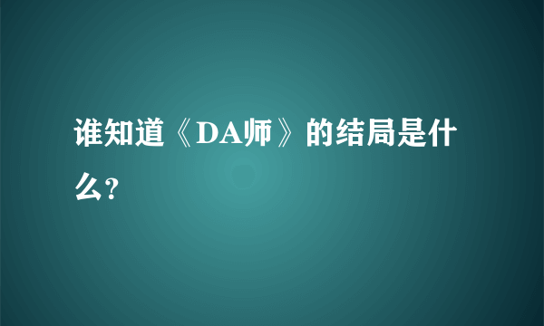 谁知道《DA师》的结局是什么？