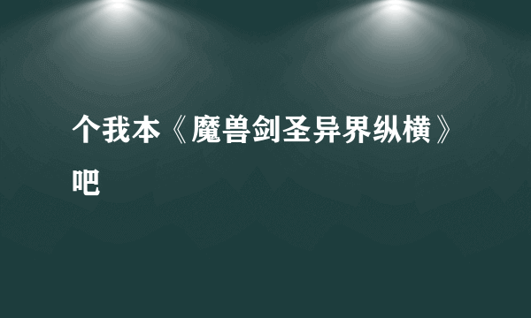 个我本《魔兽剑圣异界纵横》吧