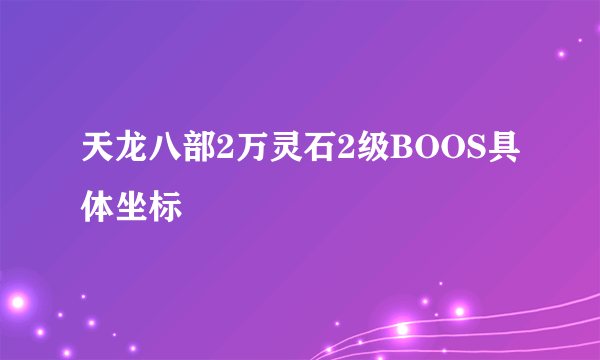 天龙八部2万灵石2级BOOS具体坐标