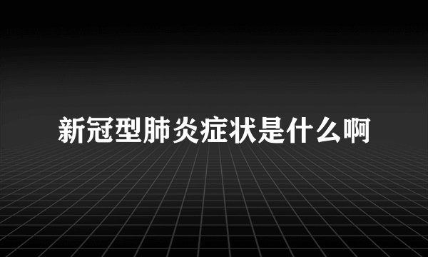 新冠型肺炎症状是什么啊