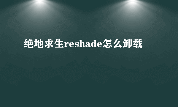 绝地求生reshade怎么卸载