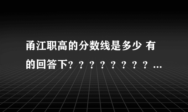 甬江职高的分数线是多少 有的回答下？？？？？？？？？？？？？？？？？？？