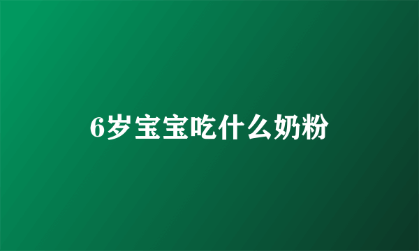 6岁宝宝吃什么奶粉