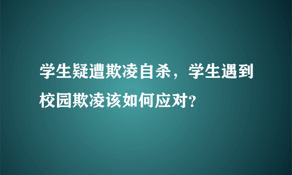 学生疑遭欺凌自杀，学生遇到校园欺凌该如何应对？