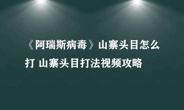 《阿瑞斯病毒》山寨头目怎么打 山寨头目打法视频攻略