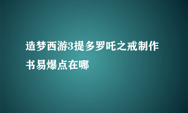 造梦西游3提多罗吒之戒制作书易爆点在哪