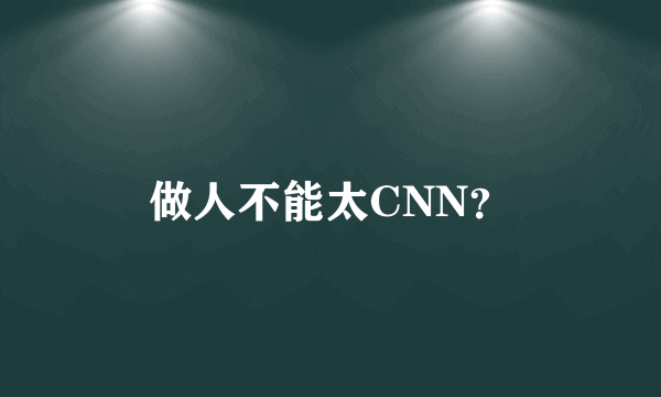 做人不能太CNN？