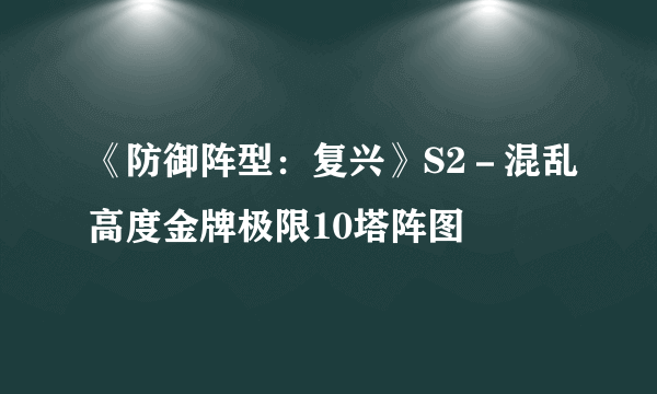 《防御阵型：复兴》S2－混乱高度金牌极限10塔阵图