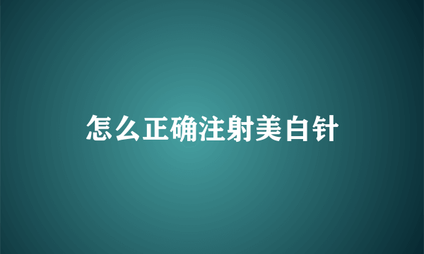 怎么正确注射美白针