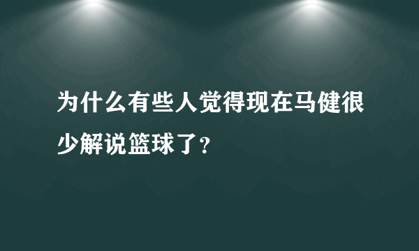 为什么有些人觉得现在马健很少解说篮球了？