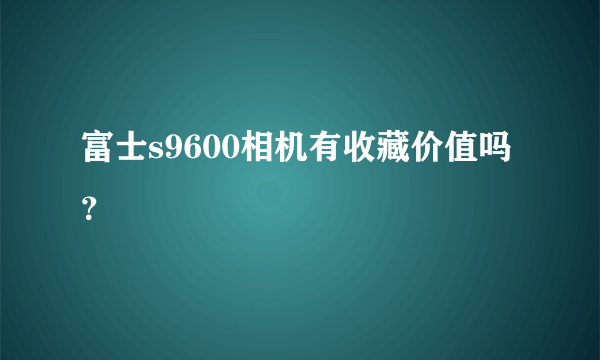 富士s9600相机有收藏价值吗？