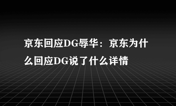 京东回应DG辱华：京东为什么回应DG说了什么详情