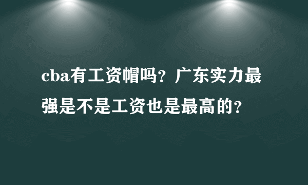 cba有工资帽吗？广东实力最强是不是工资也是最高的？