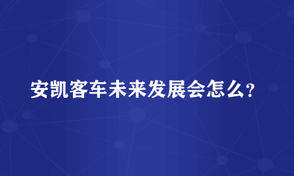 安凯客车未来发展会怎么？