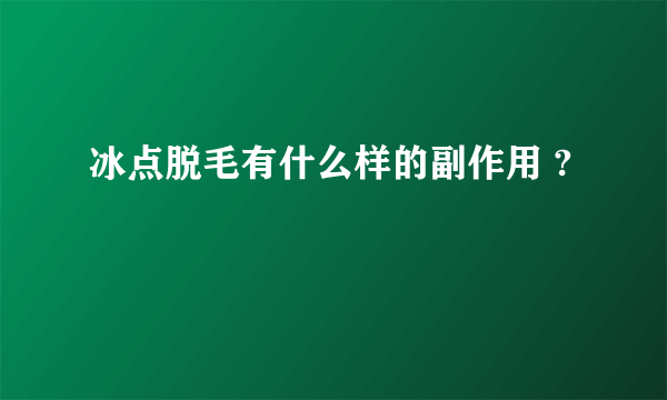 冰点脱毛有什么样的副作用 ?