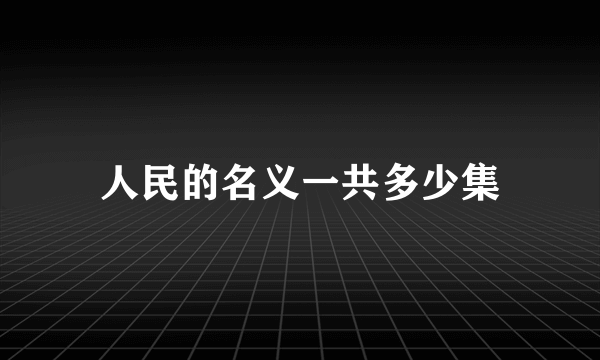 人民的名义一共多少集