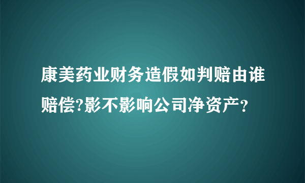 康美药业财务造假如判赔由谁赔偿?影不影响公司净资产？