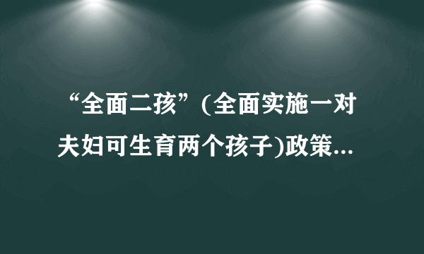 “全面二孩”(全面实施一对夫妇可生育两个孩子)政策的实施,表明我国已不再实行计划生育。