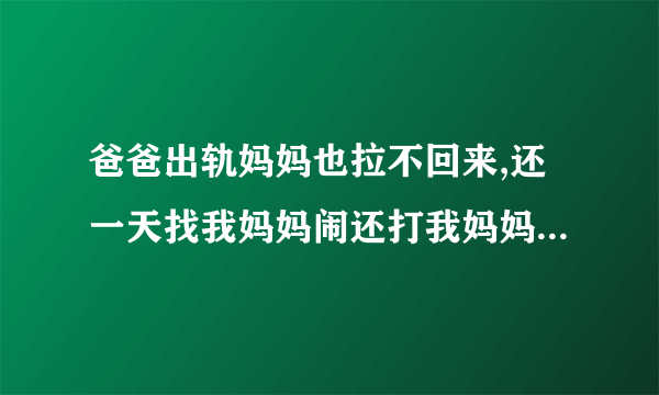 爸爸出轨妈妈也拉不回来,还一天找我妈妈闹还打我妈妈。怎么办