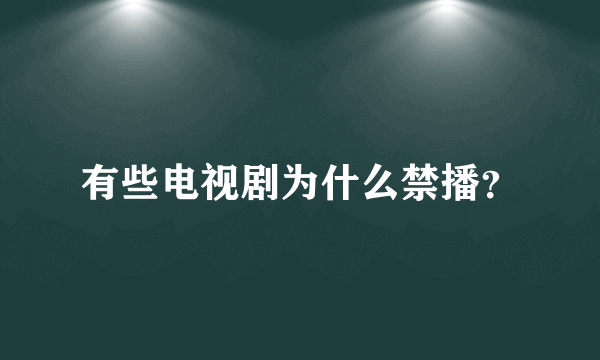 有些电视剧为什么禁播？