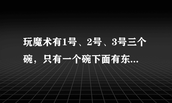 玩魔术有1号、2号、3号三个碗，只有一个碗下面有东西，你知道在哪个碗下面吗？说一说，猜对的可能性大还是猜错的可能性大？