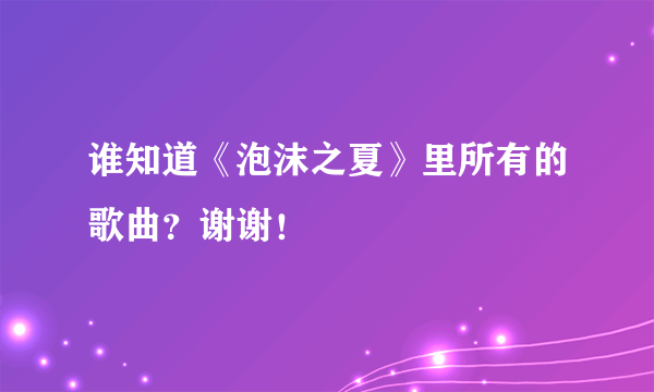 谁知道《泡沫之夏》里所有的歌曲？谢谢！