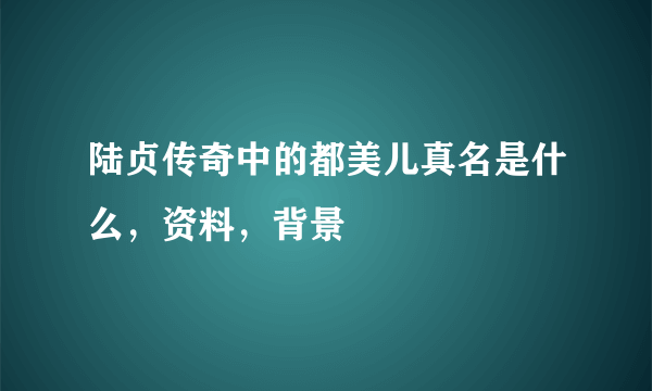 陆贞传奇中的都美儿真名是什么，资料，背景